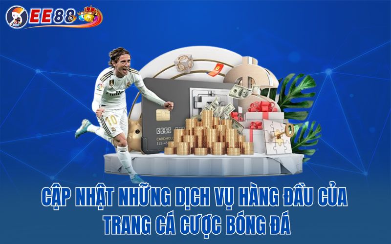 Cập nhật những dịch vụ hàng đầu của trang cá cược bóng đá