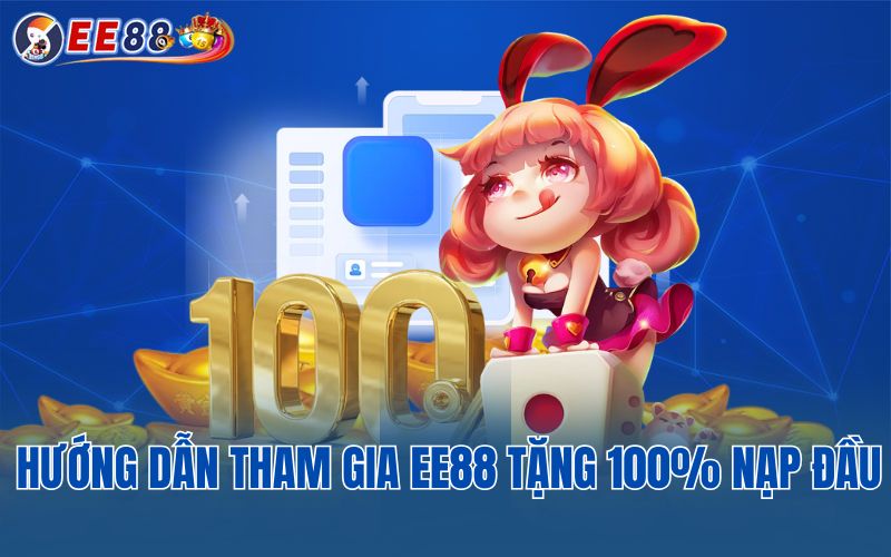 Hướng dẫn tham gia EE88 tặng 100% nạp đầu