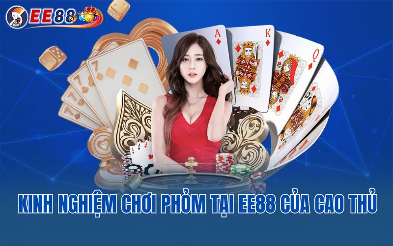 Kinh nghiệm chơi phỏm tại EE88 của cao thủ