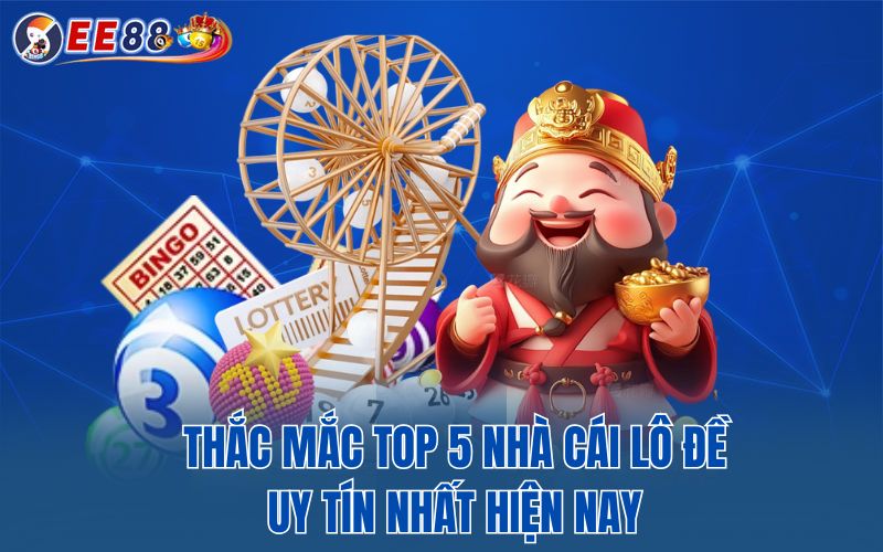 Thắc mắc top 5 nhà cái lô đề uy tín nhất hiện nay