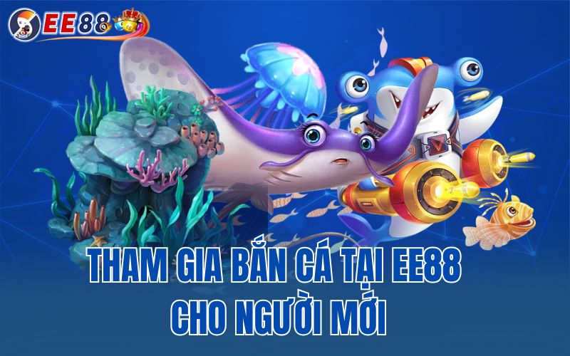 Tham gia bắn cá tại EE88 cho người mới