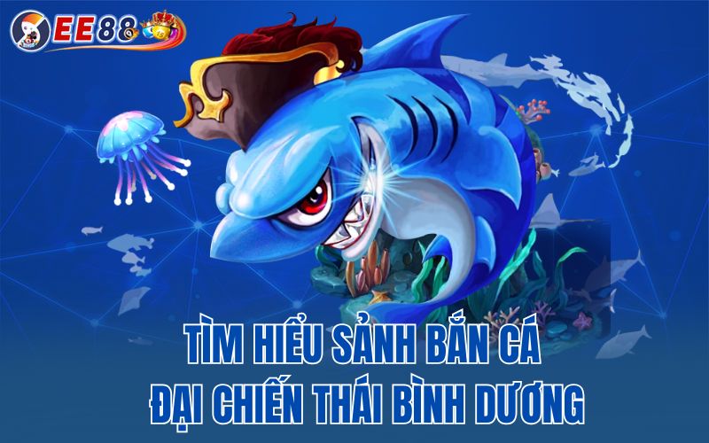 Tìm hiểu sảnh bắn cá đại chiến Thái Bình Dương