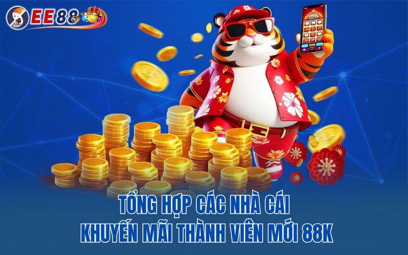 Tổng hợp các nhà cái khuyến mãi thành viên mới 88k