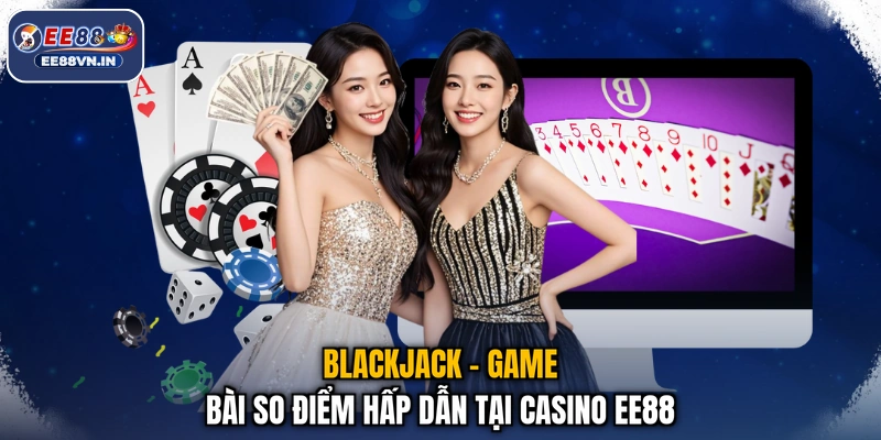 Blackjack - Rút Bài Cực Chuẩn, Phát Tài Cả Tuần Cho Bạn 2 Blackjack - Game bài so điểm hấp dẫn tại casino EE88