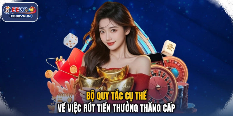 Thăng Cấp VIP - Lên Hạng Cực Sang, Nhận Quà Rộn Ràng 4 Bộ quy tắc cụ thể về việc rút tiền thưởng thăng cấp