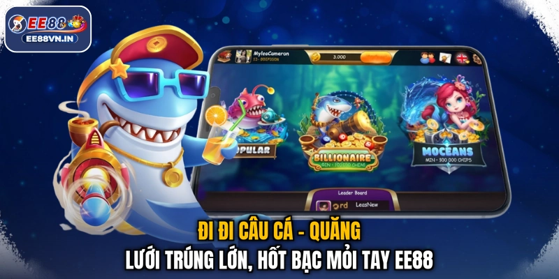 Đi Đi Câu Cá - Quăng Lưới Trúng Lớn, Hốt Bạc Mỏi Tay EE88 1 Đi Đi Câu Cá - Quăng Lưới Trúng Lớn, Hốt Bạc Mỏi Tay EE88