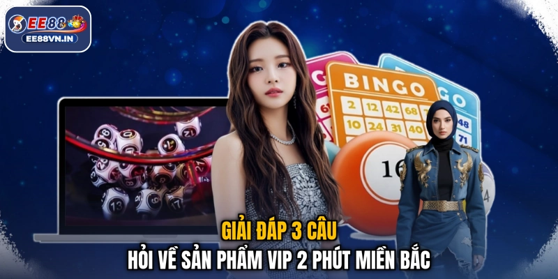 Miền Bắc Vip 2 Phút - Bắt Lô Siêu Tốc, Trúng Lớn Cực Sốc EE88 4 Giải đáp 3 câu hỏi về sản phẩm Vip 2 phút miền Bắc