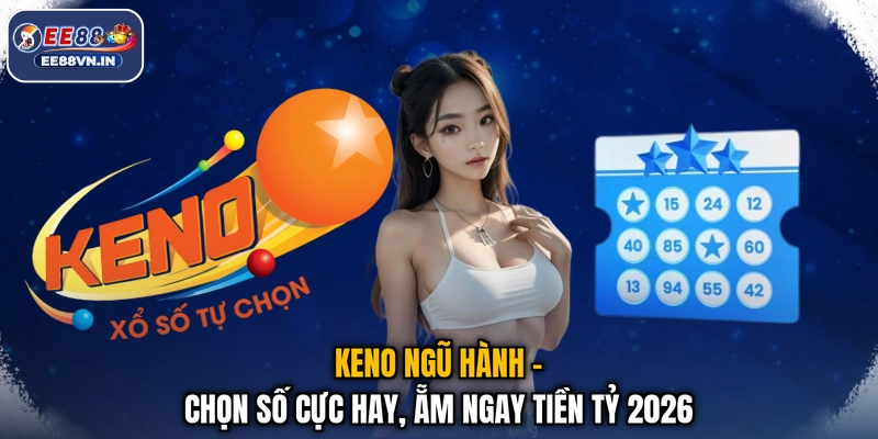 Keno Ngũ Hành - Chọn Số Cực Hay, Ẵm Ngay Tiền Tỷ 2026 1 Keno Ngũ Hành - Chọn Số Cực Hay, Ẵm Ngay Tiền Tỷ 2026