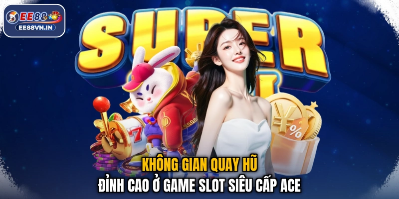 Siêu Cấp Ace - Đánh Giá Tựa Game Quay Hũ Đỉnh Cao Hiện Nay 2 Không gian quay hũ đỉnh cao ở game slot Siêu Cấp Ace