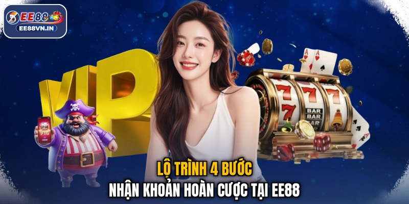 Hoàn Thua Cược - Thua Cược Hoàn Ngay, Vui Chơi Liền Tay 4 Lộ trình 4 bước nhận khoản hoàn cược tại EE88