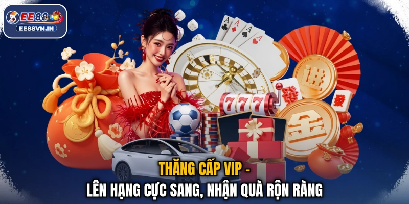 Thăng Cấp VIP - Lên Hạng Cực Sang, Nhận Quà Rộn Ràng 1 Thăng Cấp VIP - Lên Hạng Cực Sang, Nhận Quà Rộn Ràng