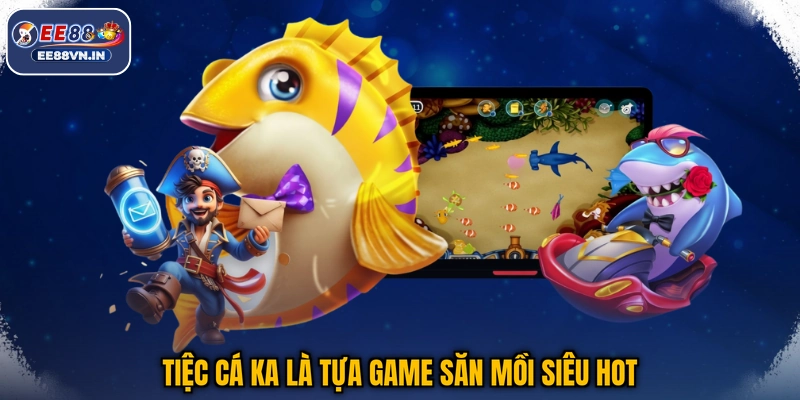 Tiệc Cá KA - Vui Tiệc Cực Đã, Nhận Quà Thả Ga 2026 2 Tiệc Cá KA là tựa game săn mồi siêu hot