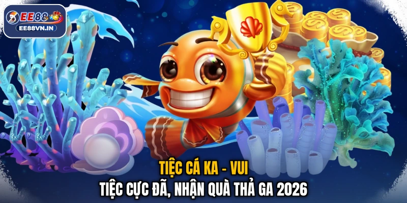 Tiệc Cá KA - Vui Tiệc Cực Đã, Nhận Quà Thả Ga 2026 1 Tiệc Cá KA - Vui Tiệc Cực Đã, Nhận Quà Thả Ga 2026