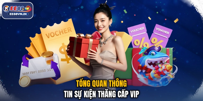 Thăng Cấp VIP - Lên Hạng Cực Sang, Nhận Quà Rộn Ràng 2 Tổng quan thông tin sự kiện thăng cấp VIP